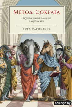 Метод Сократа. Искусство задавать вопросы о мире и о себе