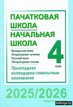 Пачатковая школа. Начальная школа. Беларуская мова. Літаратурнае чытанне. Русский язык. Литературное чтение. 4 клас. Прыкладнае каляндарна-тэматычнае планаванне. 2025/2026 навучальны год