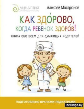 Как здорово, когда ребенок здоров! Книга обо всем для думающих родителей