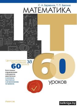 Математика ЦТ за 60 уроков. Пособие для подготовки к централизованному тестированию