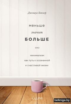Меньше значит больше. Минимализм как путь к осознанной и счастливой жизни
