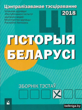 Цэнтралізаванае тэсціраванне. Гiсторыя Беларусi. Зборнік тэстаў. 2018