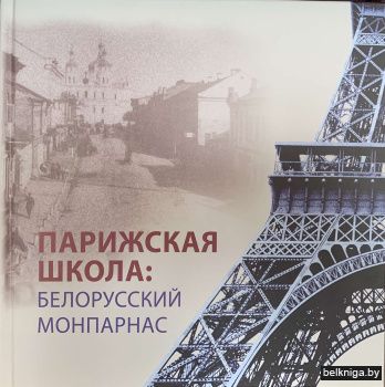 Парижская школа: Белорусский Монпарнас и художественное сообщество ХХ века : факты и путеводитель