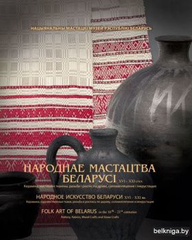 Народнае мастацтва Беларусі XVI-XXI. Кераміка, мастацкія тканіны, разьба і роспіс па дрэве, саломапляценне і інкрустацыя