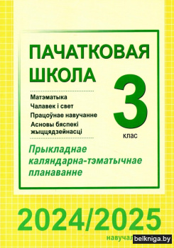 Пачатковая школа. Матэматыка. Чалавек і свет. Працоўнае навучанне. Асновы бяспекі жыццядзейнасці. 3 клас. Прыкладнае каляндарна-тэматычнае планаванне. 2024/2025 навучальны год