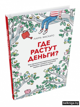 Где растут деньги. Как научиться распоряжаться своими финансами с момента получения первых карманных денег