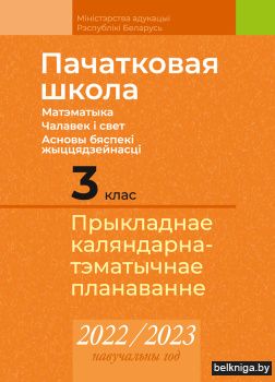 Пачатковая школа. 3 клас. Матэматыка. Чалавек і свет. Асновы бяспекі жыццядзейнасці. Прыкладнае каляндарна-тэматычнае планаванне. 2022/2023 навучальны год