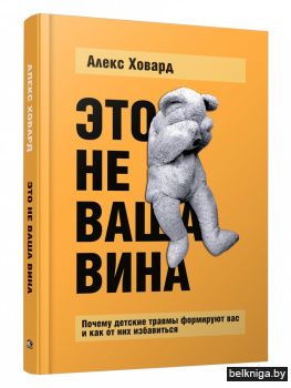 Это не ваша вина. Почему детские травмы формируют вас и как от них избавиться
