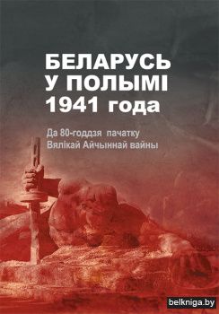 Беларусь у полымі 1941 года: да 80-годдзя пачатку Вялікай Айчыннай вайны