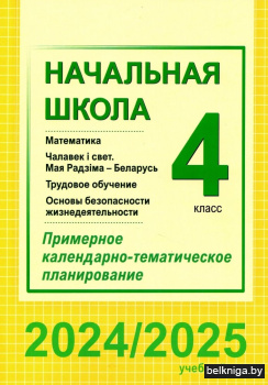 Начальная школа. Математика. Чалавек і свет. Мая Радзіма — Беларусь. Трудовое обучение. Основы безопасности жизнедеятельности. 4 класс. Примерное календарно-тематическое планирование. 2024/2025 уч. г.
