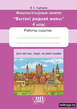 Для чаго мы, людзі, на зямлі жывём. Факультатыўныя заняткі «Вытокі роднай мовы». 4 клас. Рабочы сшытак