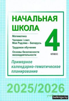 Начальная школа. Математика. Чалавек і свет. Мая Радзіма – Беларусь. Трудовое обучение. Основы безопасности жизнедеятельности. 4 класс. Примерное календарно-тематическое планирование. 2025/2026 учебный год