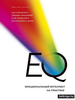 EQ. Эмоциональный интеллект на практике. Как управлять своими эмоциями и не позволять им управлять вами