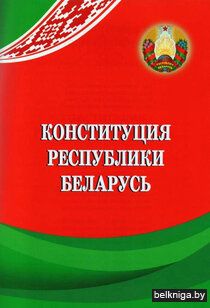Конституция Республики Беларусь: с изм. и доп., принятыми на респ. референдумах 24 нояб. 1996 г., 17 окт. 2004 г. и 27 февр. 2022 г.