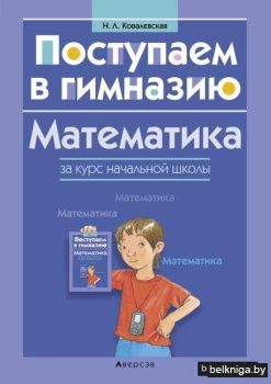 Поступаем в гимназию. Математика за курс начальной школы