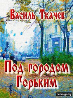 Ткачев В.Ю. Под городом Горьким.Зак.91.