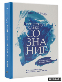 Существует только сознание: Как осознанность преобразит вашу жизнь