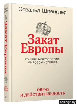 Закат Европы. Очерки морфологии мировой истории. Том 1. Образ и действительность