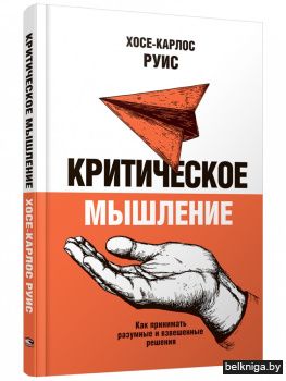 Критическое мышление. Как принимать разумные и взвешенные решения