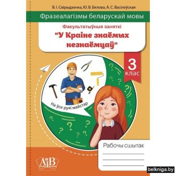 Фразеалагізмы беларускай мовы. Факультатыўныя заняткі "У краіне знаемых незнаемцаў". Рабочы сшытак. 3 клас
