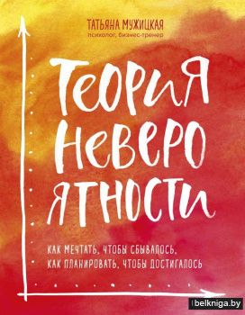 Теория невероятности. Как мечтать, чтобы сбывалось, как планировать, чтобы достигалось