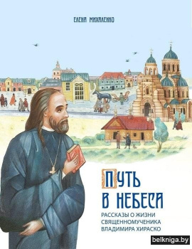 Путь в небеса: рассказы о жизни священномученика Владимира Хираско