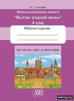 Для чаго мы, людзі, на зямлі жывём. Факультатыўныя заняткі «Вытокі роднай мовы». 4 клас. Рабочы сшытак