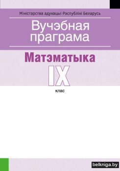 Вучэбная праграма для ўстаноў агульнай сярэдняй адукацыі з беларускай мовай навучання і выхавання. Матэматыка. IX клаc