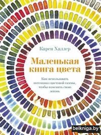 Маленькая книга цвета. Как использовать потенциал цветовой гаммы, чтобы изменить свою жизнь