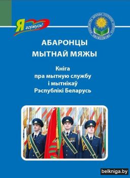 Абаронцы мытнай мяжы. Кніга пра мытную службу і мытнікаў Рэспублікі Беларусь