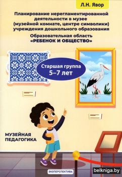 Примерное планирование нерегламентированной деятельности с воспитанниками в музейной комнате (музее) учреждения дошкольного образования. Образовательная область "Ребенок и общество". Старшая группа (5-7 лет)