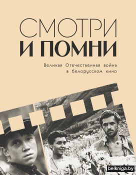 Смотри и помни : Великая Отечественная война в белорусском кино