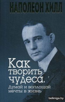 Как творить чудеса. Думай и воплощай мечты в жизнь