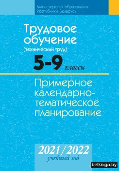 Трудовое обучение (технический труд). 5-9 классы. Примерное календарно-тематическое планирование. 2021/2022 учебный год