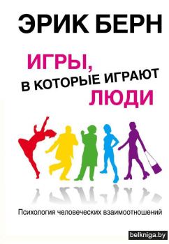 Игры, в которые играют люди: Психология человеческих взаимоотношений