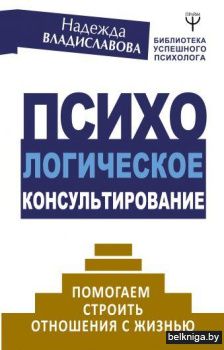 Психологическое консультирование. Помогаем строить отношения с жизнью