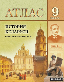 Атлас. История Беларуси конец XVIII - начало XX в. 9 класс, для 8-х и 11-х  классов