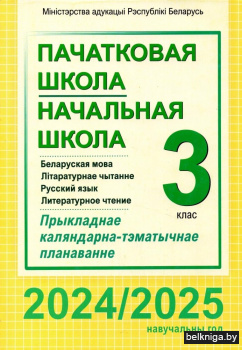 Пачатковая школа. Начальная школа. Беларуская мова. Літаратурнае чытанне. Русский язык. Литературное чтение. 3 клас. Прыкладнае каляндарна-тэматычнае планаванне. 2024/2025 навучальны год