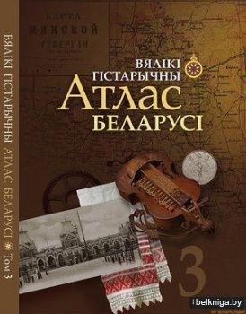 Вялікі гістарычны атлас Беларусі. Том 3.