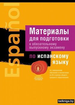 Материалы для подготовки к обязательному выпускному экзамену по испанскому языку по завершении обучения и воспитания на III ступени общего среднего образования (с аудиоприложением)
