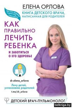 Книга детского врача, написанная для родителей. Как правильно лечить ребенка и заботиться о его здоровье