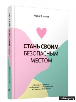Стань своим безопасным местом. Примирись с прошлым, чтобы наладить отношения с собой (и с теми, кто тебя окружает)