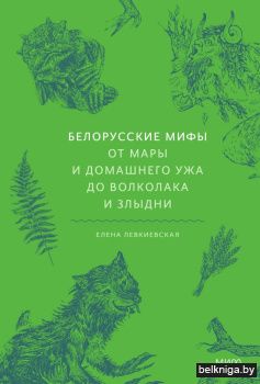 Белорусские мифы. От Мары и домашнего ужа до волколака и Злыдни