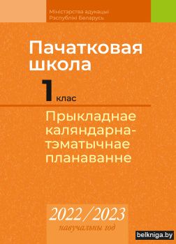 Пачатковая школа. 1 клас. Прыкладнае каляндарна-тэматычнае планаванне. 2022/2023 навучальны год