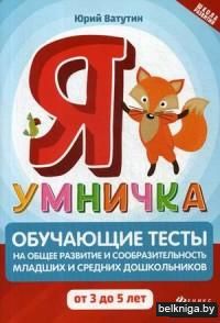 Я умничка. Обучающие тесты на общее развитие и сообразительность младших и средних дошкольников от 3 до 5 лет. Учебно-методическое пособие