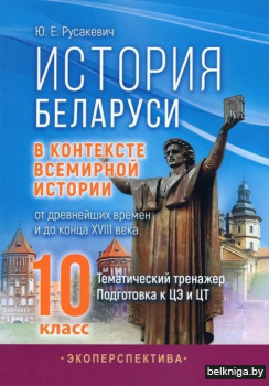 История Беларуси в контексте всемирной истории: от древнейших времен и до конца XVIII века. 10 класс. Тематический тренажер. Подготовка к ЦЭ и ЦТ