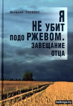 Я не убит подо Ржевом. Завещание отца : документальная повесть