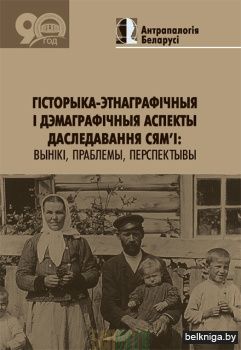 Гісторыка-этнаграфічныя і дэмаграфічныя аспекты даследвавання сям'і: вынікі, праблемы, перспектывы