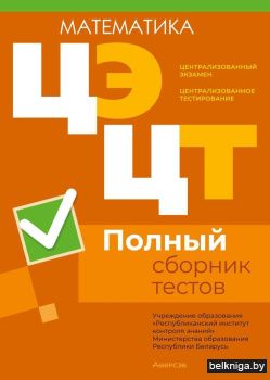 Централизованный экзамен. Централизованное тестирование. Математика. Полный сборник тестов