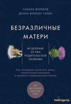 Безразличные матери. Исцеление от ран родительской нелюбви